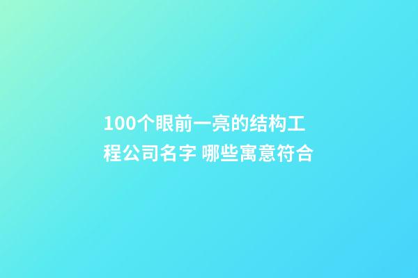 100个眼前一亮的结构工程公司名字 哪些寓意符合